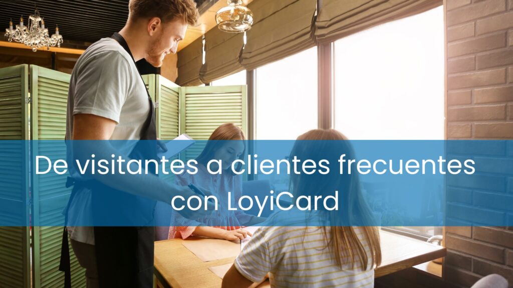 De visitantes a clientes frecuentes con LoyiCard